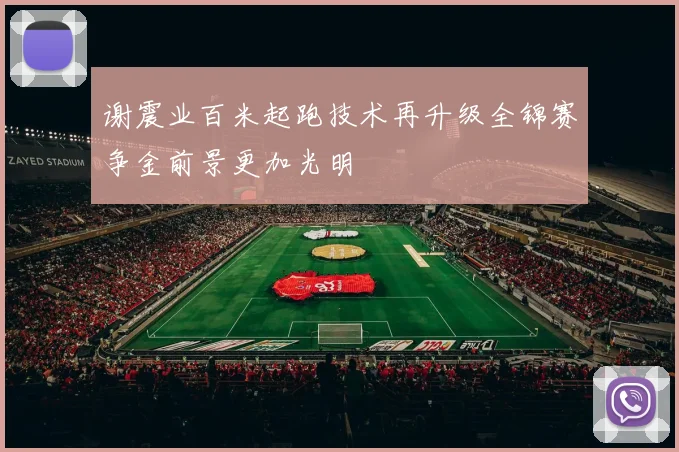 谢震业百米起跑技术再升级全锦赛争金前景更加光明