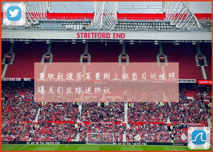 曼联新援蒂莱曼斯上班首日训练照曝光引发球迷热议