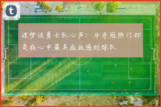 追梦谈勇士队心声：非夺冠热门却是我心中最具成就感的球队