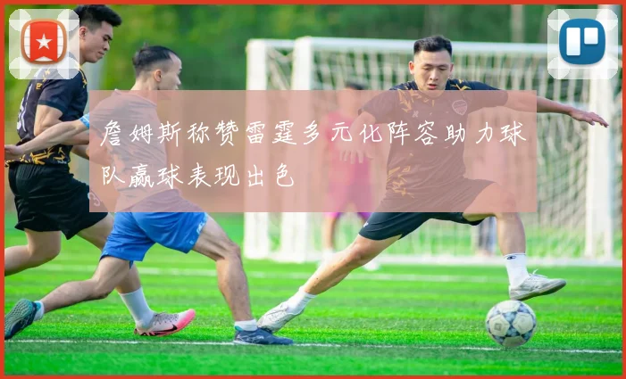 詹姆斯称赞雷霆多元化阵容助力球队赢球表现出色