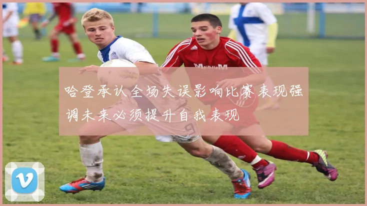 哈登承认全场失误影响比赛表现强调未来必须提升自我表现