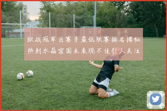 欧战冠军当赛季最低联赛排名揭秘热刺水晶宫国米表现不佳引人关注