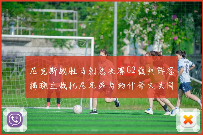 尼克斯战胜马刺总决赛G2裁判阵容揭晓主裁托尼兄弟与约什蒂文共同执法