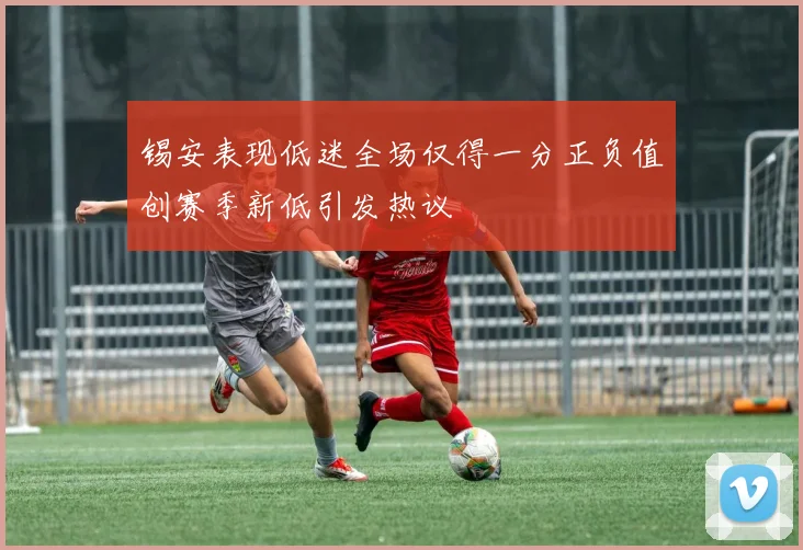 锡安表现低迷全场仅得一分正负值创赛季新低引发热议